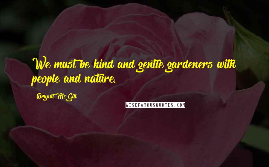 Bryant McGill Quotes: We must be kind and gentle gardeners with people and nature.