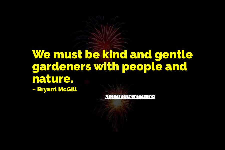 Bryant McGill Quotes: We must be kind and gentle gardeners with people and nature.