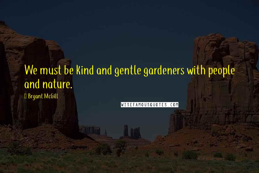 Bryant McGill Quotes: We must be kind and gentle gardeners with people and nature.