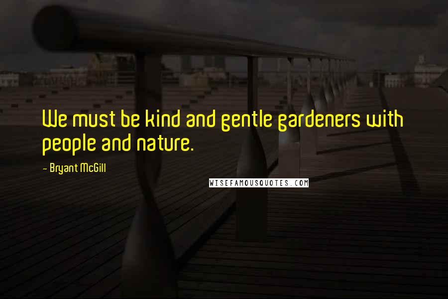 Bryant McGill Quotes: We must be kind and gentle gardeners with people and nature.