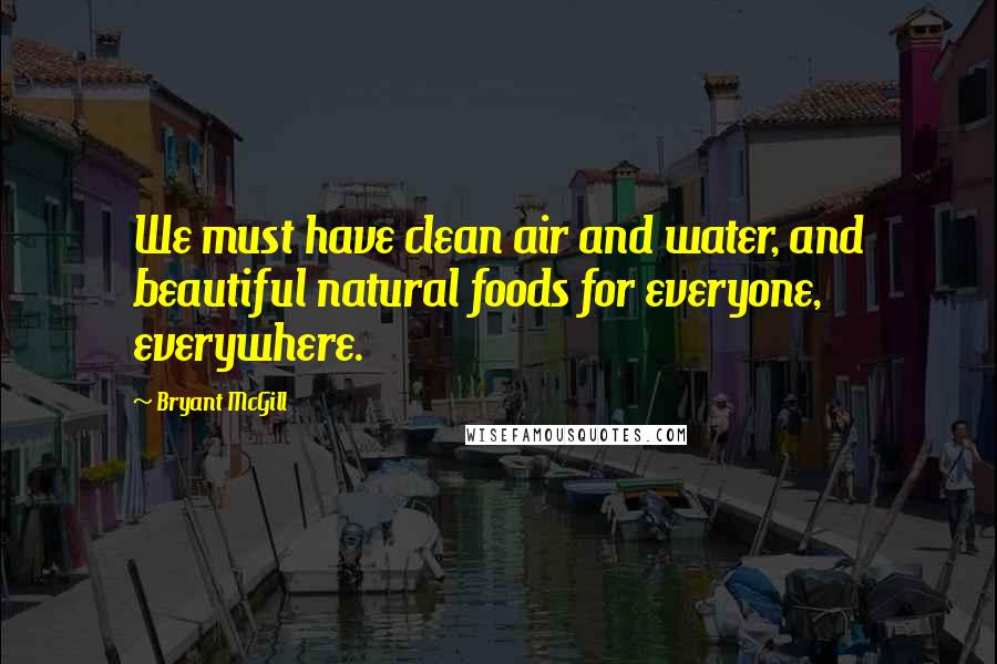 Bryant McGill Quotes: We must have clean air and water, and beautiful natural foods for everyone, everywhere.