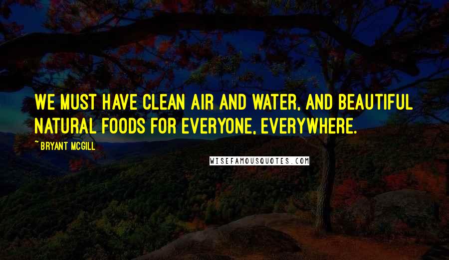 Bryant McGill Quotes: We must have clean air and water, and beautiful natural foods for everyone, everywhere.