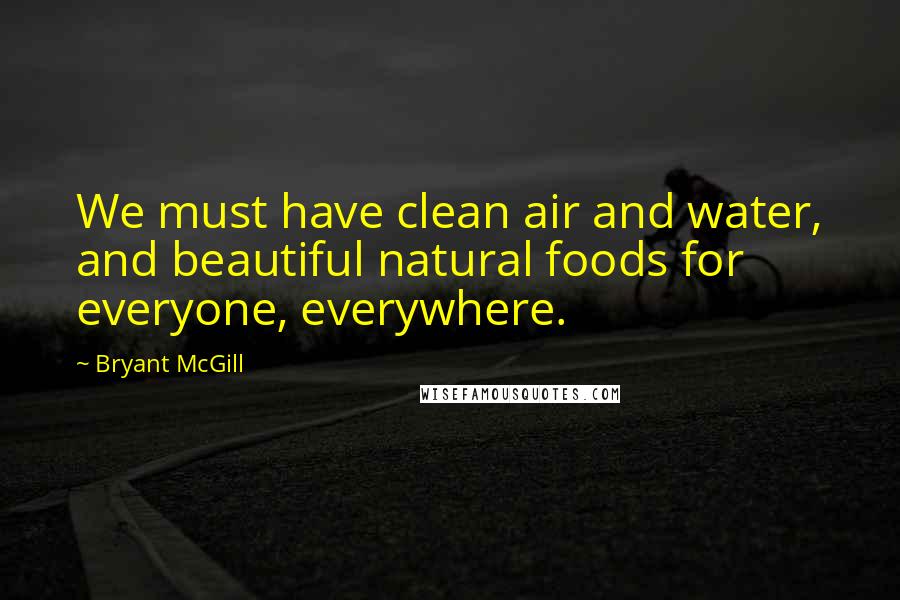 Bryant McGill Quotes: We must have clean air and water, and beautiful natural foods for everyone, everywhere.