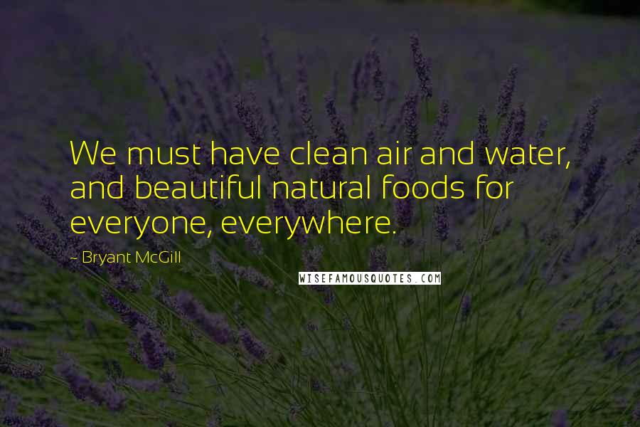 Bryant McGill Quotes: We must have clean air and water, and beautiful natural foods for everyone, everywhere.
