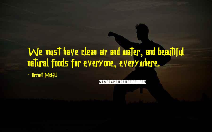 Bryant McGill Quotes: We must have clean air and water, and beautiful natural foods for everyone, everywhere.