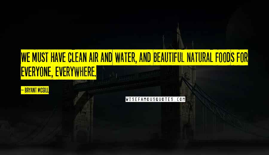 Bryant McGill Quotes: We must have clean air and water, and beautiful natural foods for everyone, everywhere.