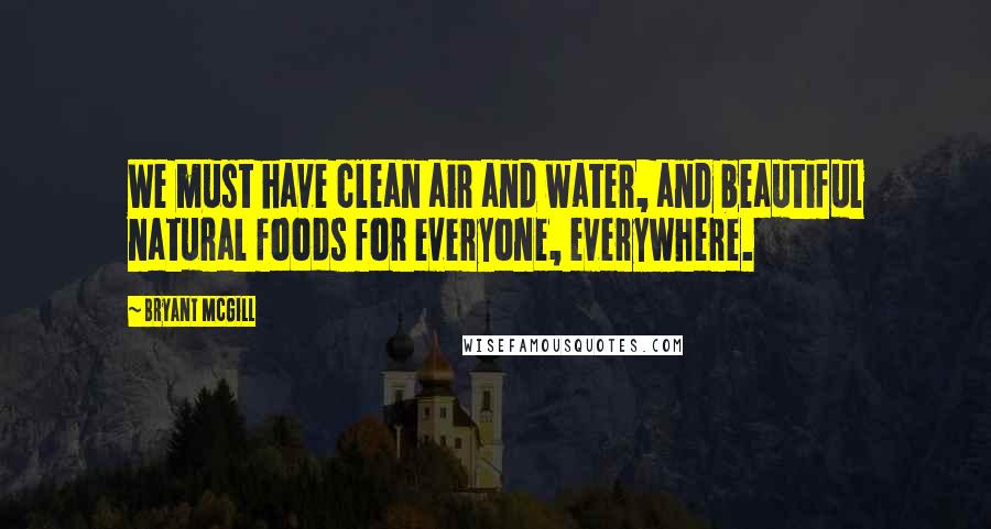 Bryant McGill Quotes: We must have clean air and water, and beautiful natural foods for everyone, everywhere.