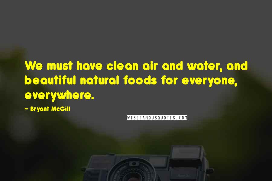 Bryant McGill Quotes: We must have clean air and water, and beautiful natural foods for everyone, everywhere.