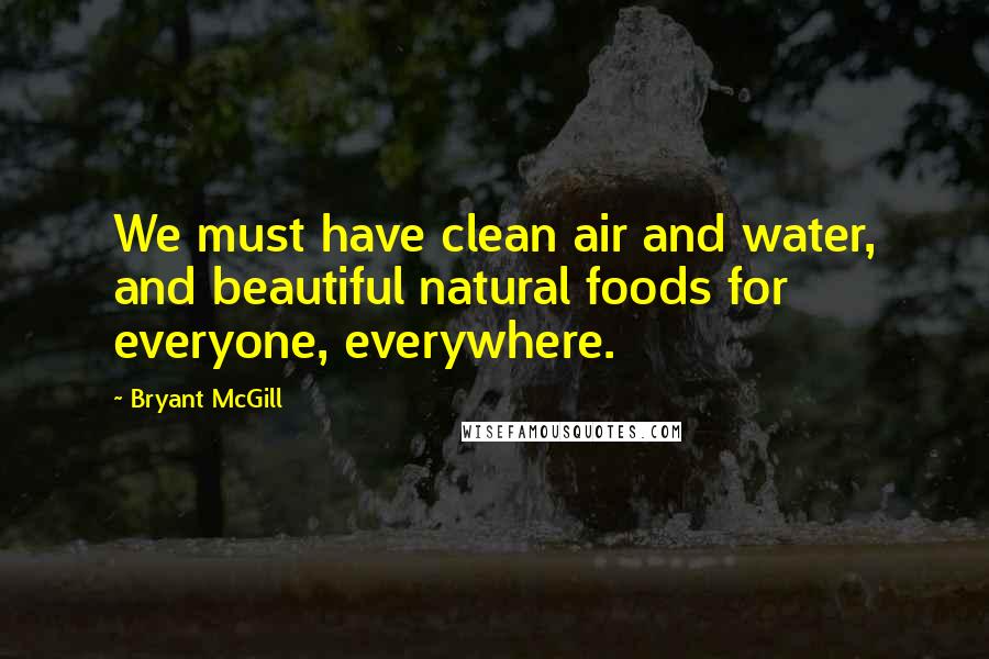 Bryant McGill Quotes: We must have clean air and water, and beautiful natural foods for everyone, everywhere.