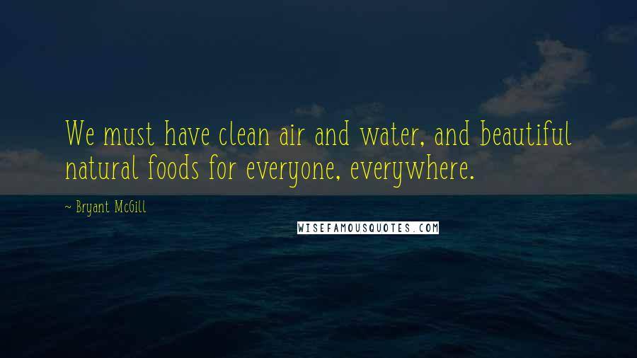 Bryant McGill Quotes: We must have clean air and water, and beautiful natural foods for everyone, everywhere.