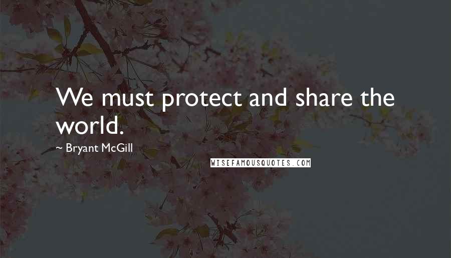 Bryant McGill Quotes: We must protect and share the world.