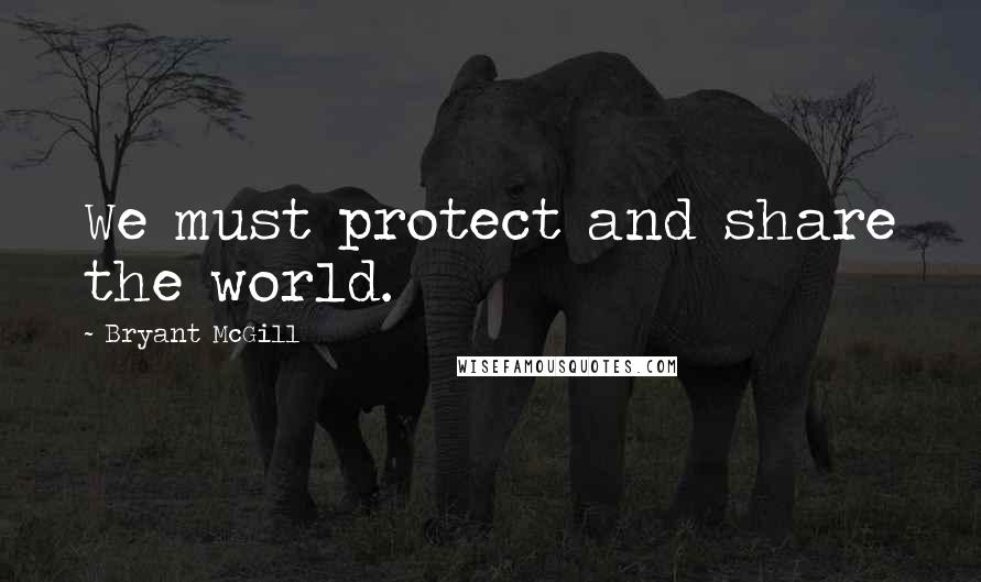 Bryant McGill Quotes: We must protect and share the world.