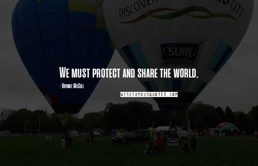 Bryant McGill Quotes: We must protect and share the world.