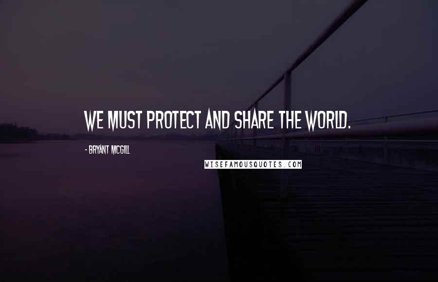 Bryant McGill Quotes: We must protect and share the world.