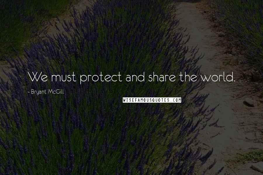 Bryant McGill Quotes: We must protect and share the world.