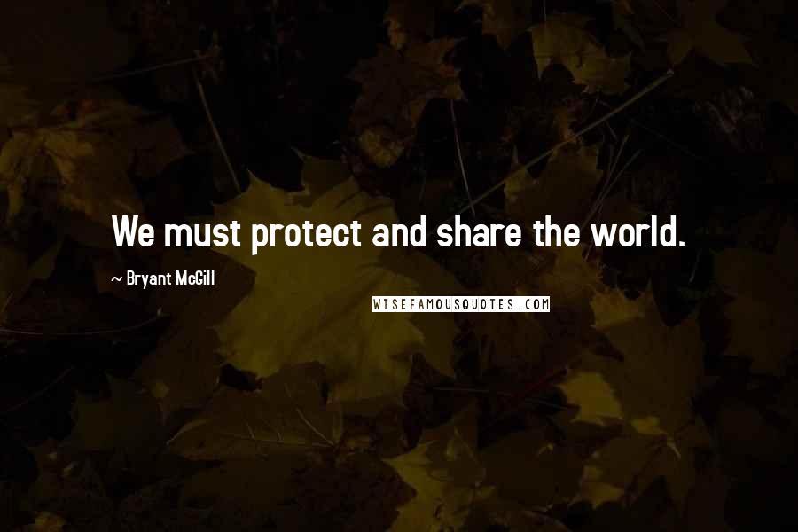 Bryant McGill Quotes: We must protect and share the world.