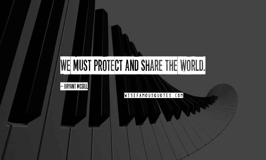 Bryant McGill Quotes: We must protect and share the world.