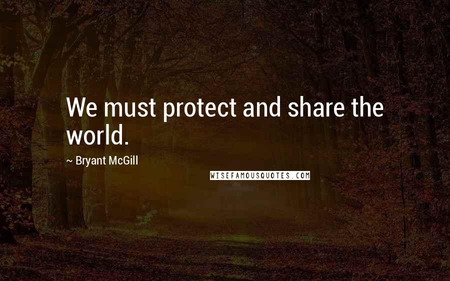 Bryant McGill Quotes: We must protect and share the world.