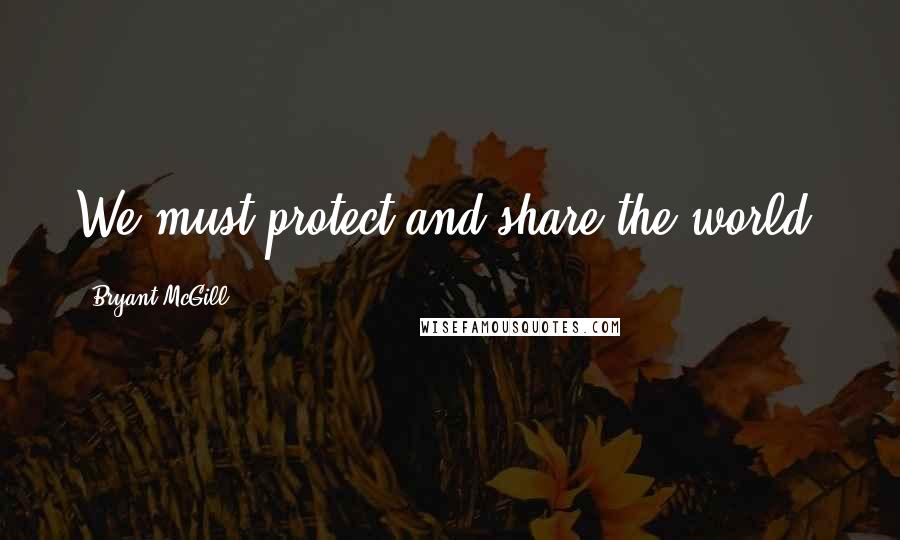 Bryant McGill Quotes: We must protect and share the world.