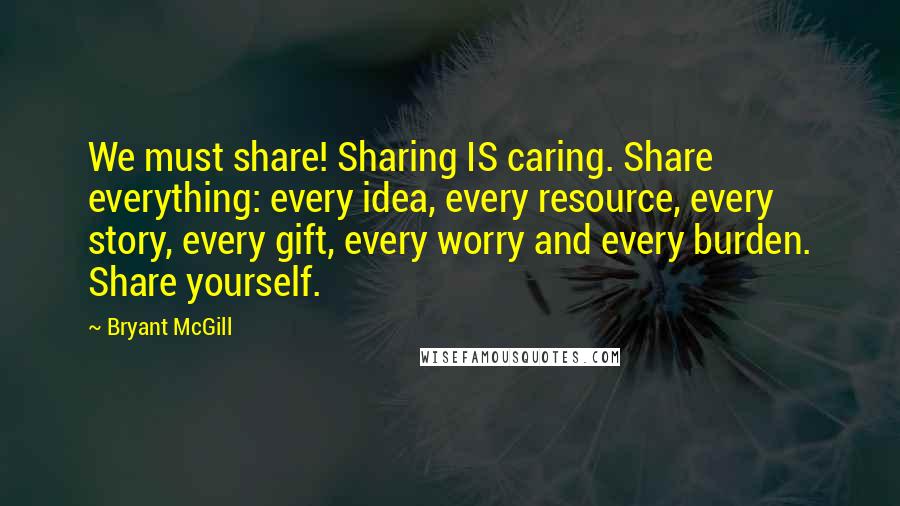 Bryant McGill Quotes: We must share! Sharing IS caring. Share everything: every idea, every resource, every story, every gift, every worry and every burden. Share yourself.