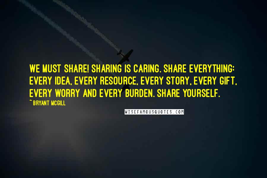 Bryant McGill Quotes: We must share! Sharing IS caring. Share everything: every idea, every resource, every story, every gift, every worry and every burden. Share yourself.