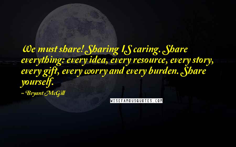 Bryant McGill Quotes: We must share! Sharing IS caring. Share everything: every idea, every resource, every story, every gift, every worry and every burden. Share yourself.