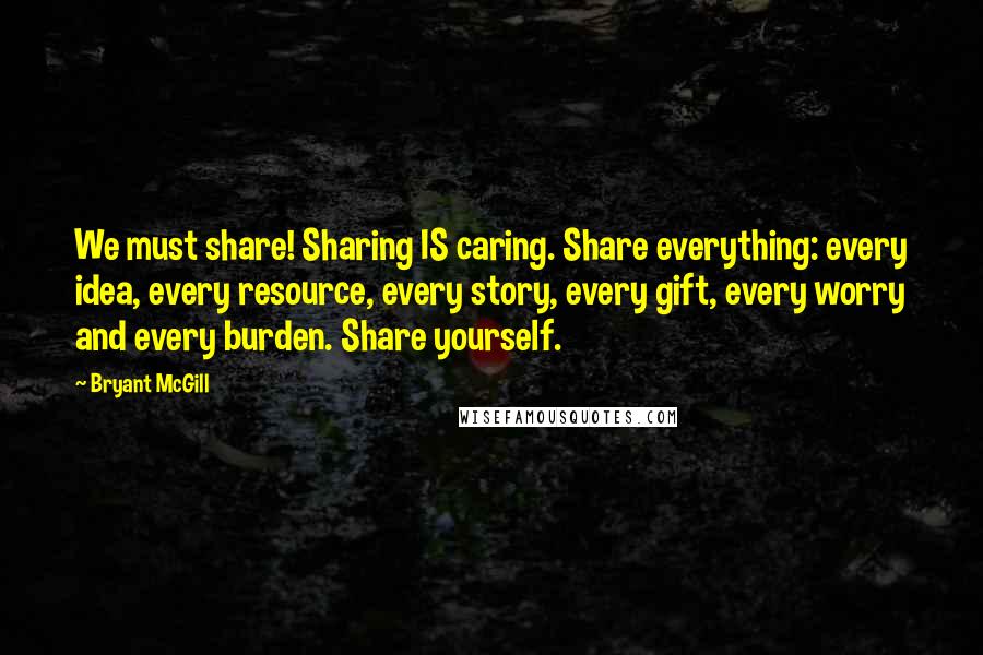 Bryant McGill Quotes: We must share! Sharing IS caring. Share everything: every idea, every resource, every story, every gift, every worry and every burden. Share yourself.