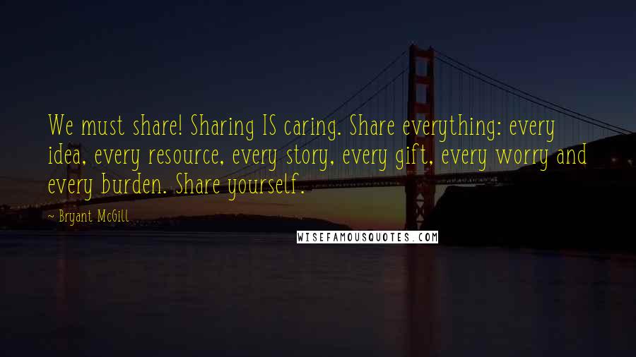 Bryant McGill Quotes: We must share! Sharing IS caring. Share everything: every idea, every resource, every story, every gift, every worry and every burden. Share yourself.