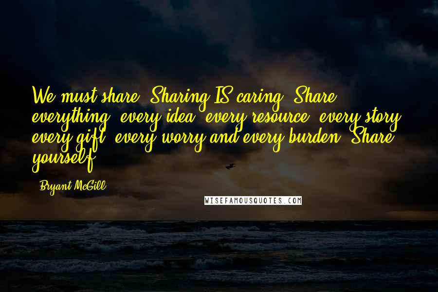 Bryant McGill Quotes: We must share! Sharing IS caring. Share everything: every idea, every resource, every story, every gift, every worry and every burden. Share yourself.