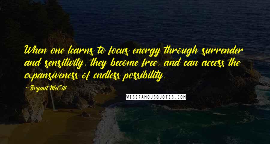 Bryant McGill Quotes: When one learns to focus energy through surrender and sensitivity, they become free, and can access the expansiveness of endless possibility.