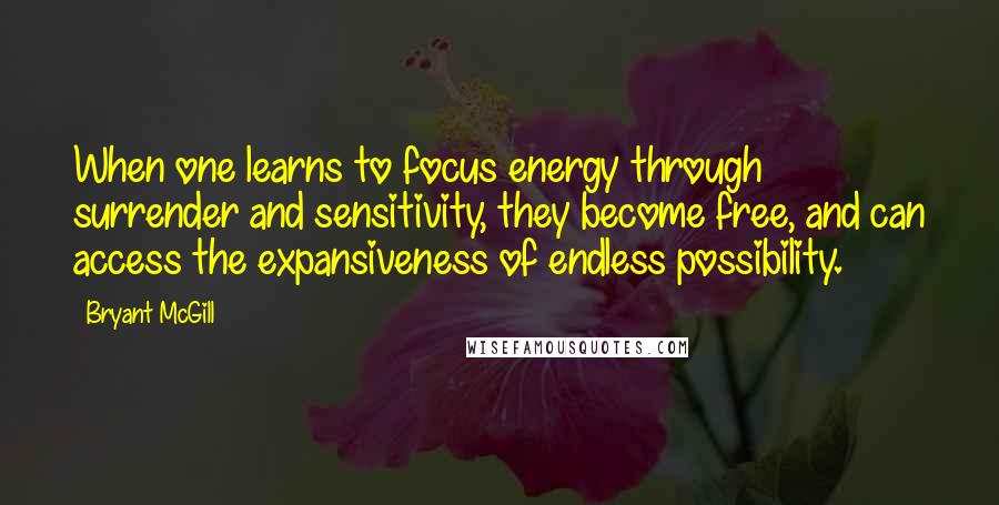 Bryant McGill Quotes: When one learns to focus energy through surrender and sensitivity, they become free, and can access the expansiveness of endless possibility.