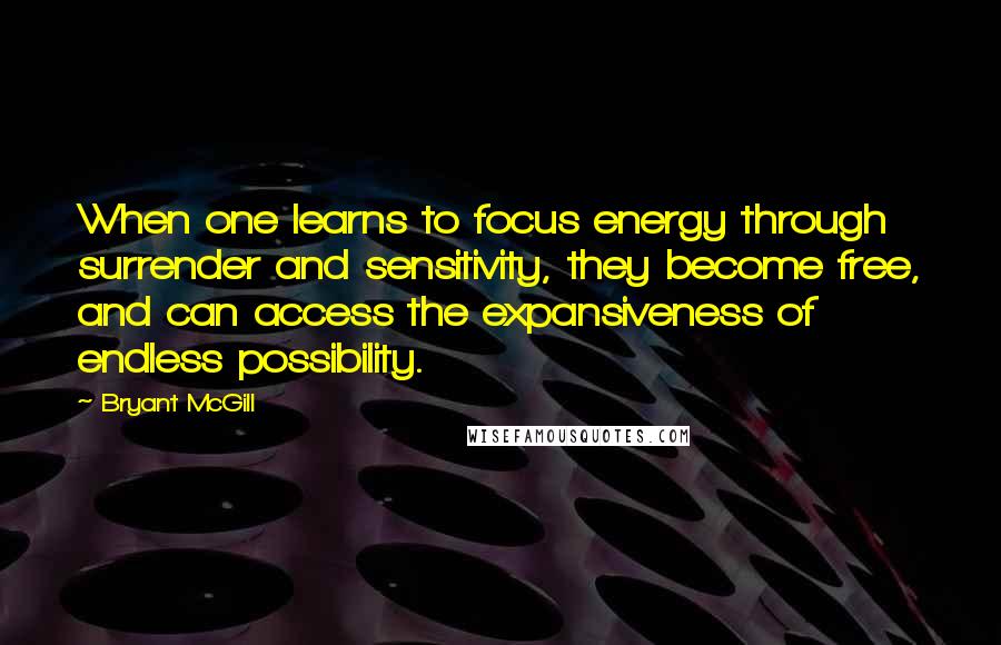 Bryant McGill Quotes: When one learns to focus energy through surrender and sensitivity, they become free, and can access the expansiveness of endless possibility.