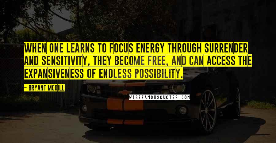 Bryant McGill Quotes: When one learns to focus energy through surrender and sensitivity, they become free, and can access the expansiveness of endless possibility.