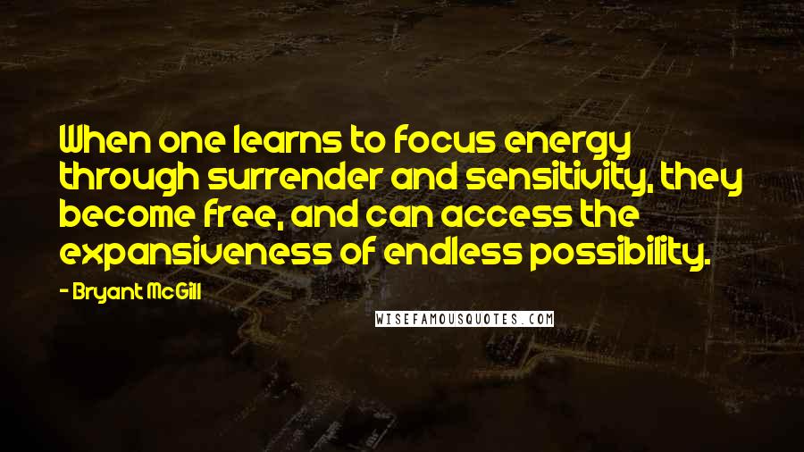 Bryant McGill Quotes: When one learns to focus energy through surrender and sensitivity, they become free, and can access the expansiveness of endless possibility.