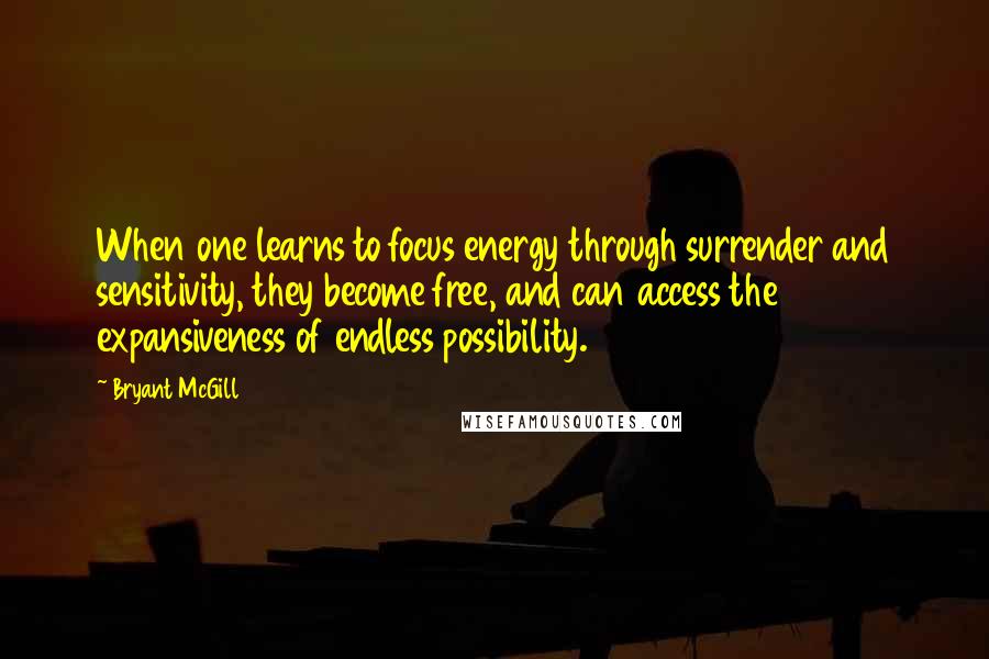 Bryant McGill Quotes: When one learns to focus energy through surrender and sensitivity, they become free, and can access the expansiveness of endless possibility.