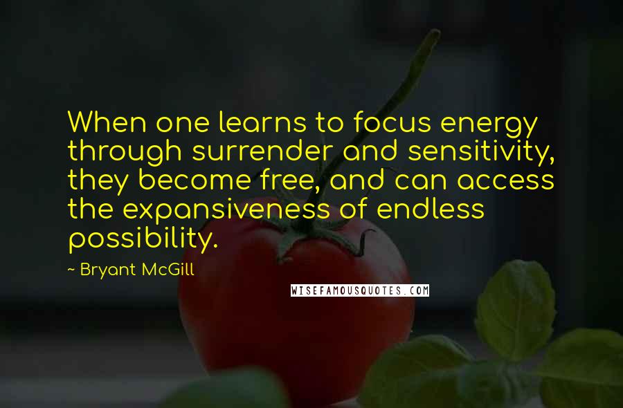 Bryant McGill Quotes: When one learns to focus energy through surrender and sensitivity, they become free, and can access the expansiveness of endless possibility.