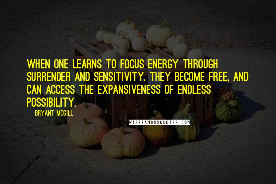 Bryant McGill Quotes: When one learns to focus energy through surrender and sensitivity, they become free, and can access the expansiveness of endless possibility.