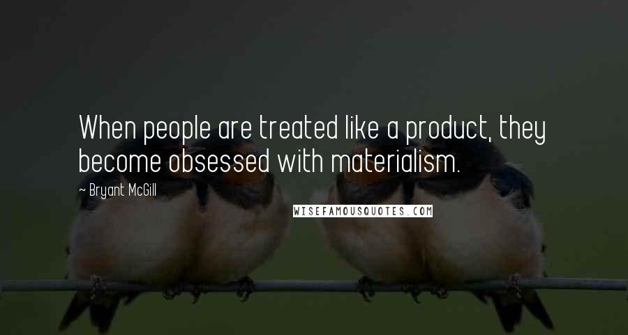 Bryant McGill Quotes: When people are treated like a product, they become obsessed with materialism.