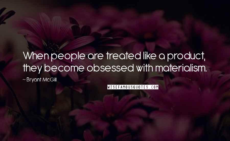 Bryant McGill Quotes: When people are treated like a product, they become obsessed with materialism.