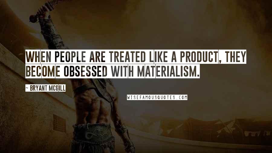 Bryant McGill Quotes: When people are treated like a product, they become obsessed with materialism.