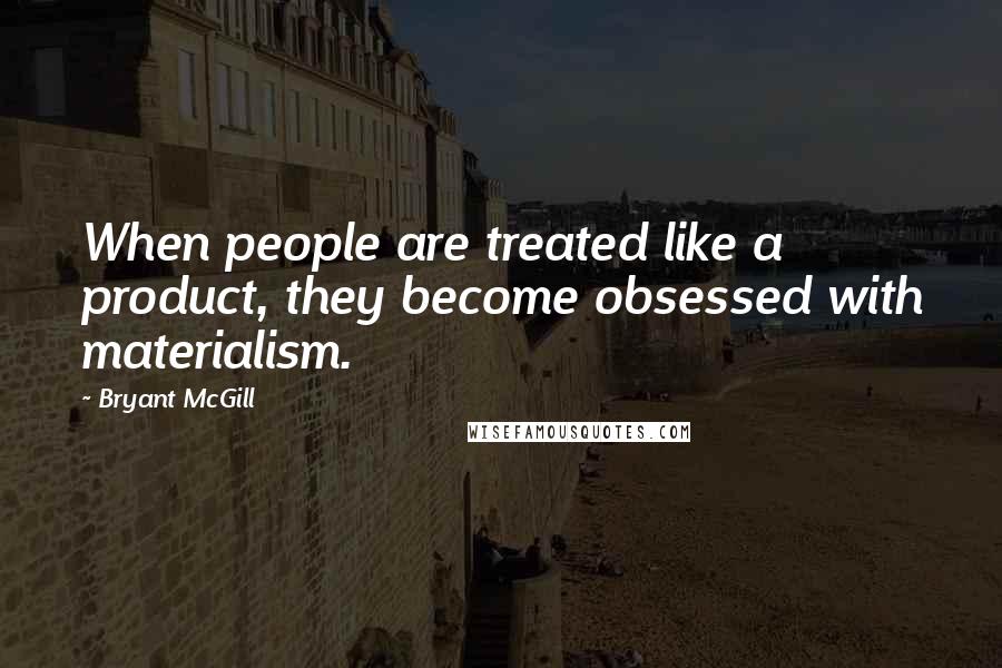 Bryant McGill Quotes: When people are treated like a product, they become obsessed with materialism.