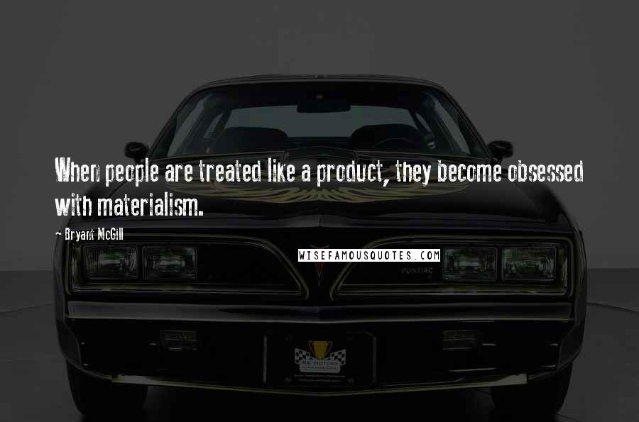 Bryant McGill Quotes: When people are treated like a product, they become obsessed with materialism.