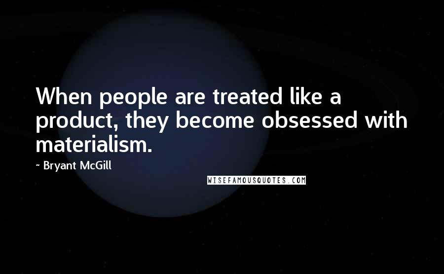 Bryant McGill Quotes: When people are treated like a product, they become obsessed with materialism.