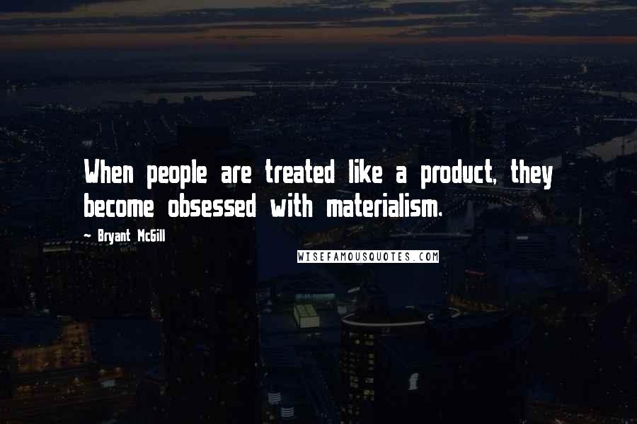 Bryant McGill Quotes: When people are treated like a product, they become obsessed with materialism.