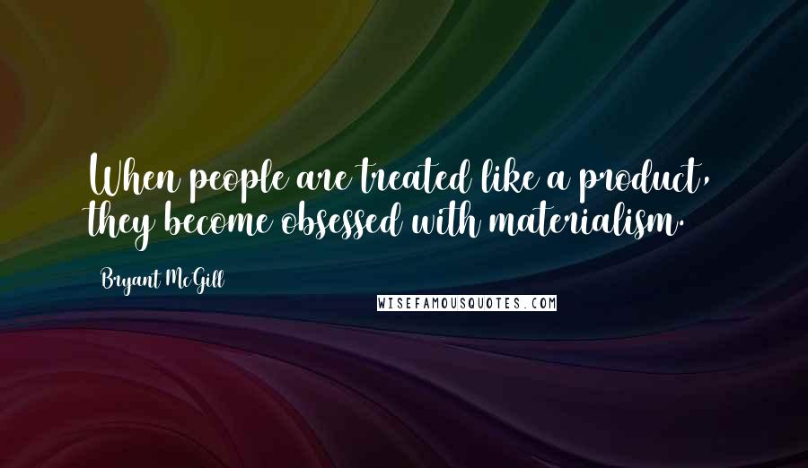 Bryant McGill Quotes: When people are treated like a product, they become obsessed with materialism.