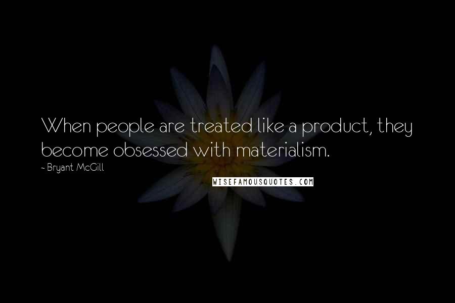 Bryant McGill Quotes: When people are treated like a product, they become obsessed with materialism.