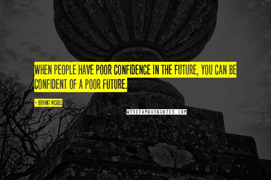 Bryant McGill Quotes: When people have poor confidence in the future, you can be confident of a poor future.