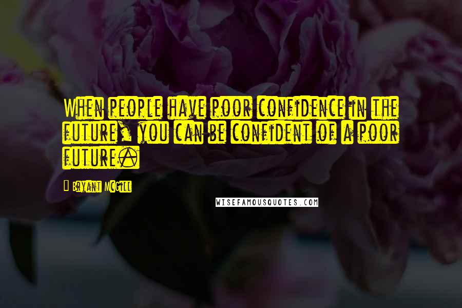 Bryant McGill Quotes: When people have poor confidence in the future, you can be confident of a poor future.