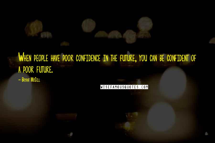 Bryant McGill Quotes: When people have poor confidence in the future, you can be confident of a poor future.