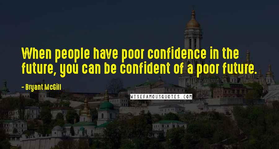 Bryant McGill Quotes: When people have poor confidence in the future, you can be confident of a poor future.